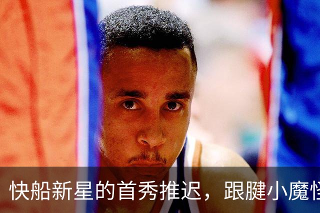 快船新星的首秀推迟，跟腱小魔怪捣乱