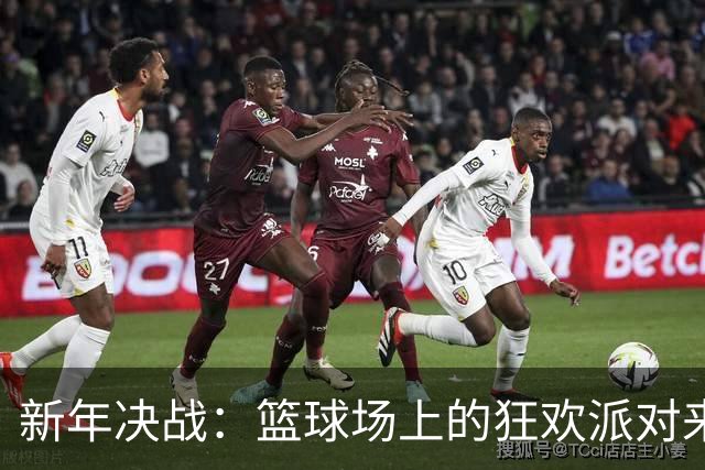 新年决战：篮球场上的狂欢派对来了！